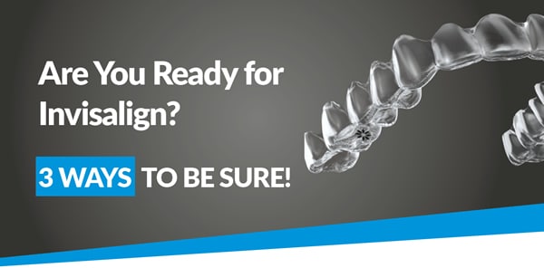 Are You Ready for Invisalign? 3 Ways to Be Sure!